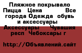 Пляжное покрывало Пицца › Цена ­ 1 200 - Все города Одежда, обувь и аксессуары » Аксессуары   . Чувашия респ.,Чебоксары г.